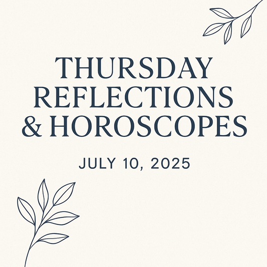 Thursday Reflections & Horoscopes